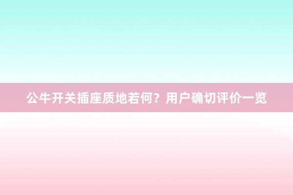 公牛开关插座质地若何？用户确切评价一览